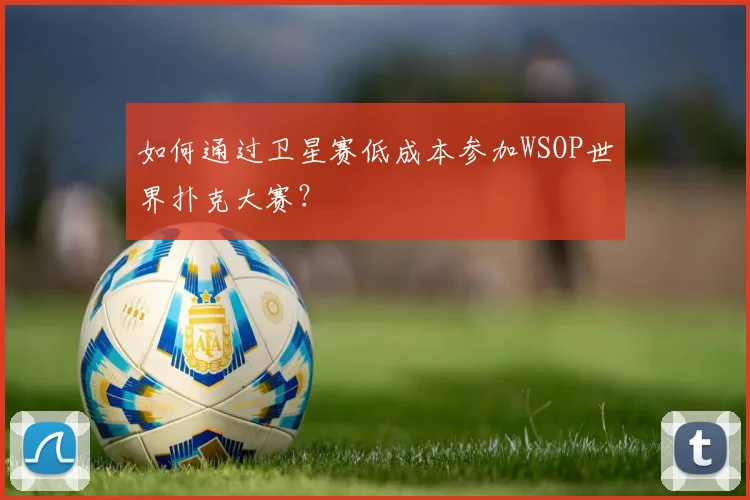 如何通过卫星赛低成本参加WSOP世界扑克大赛？