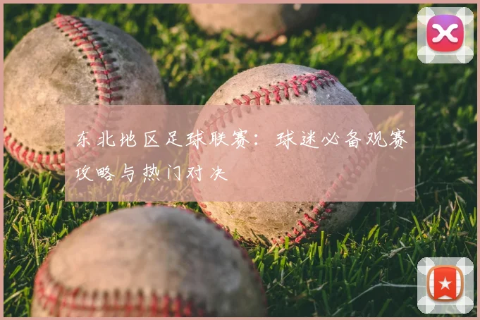 东北地区足球联赛:球迷必备观赛攻略与热门对决