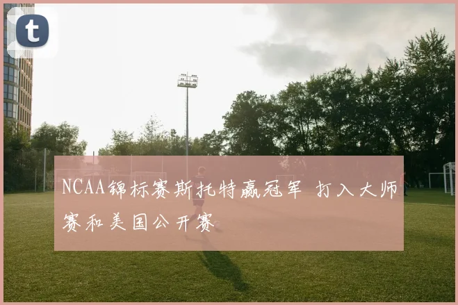 NCAA锦标赛斯托特赢冠军 打入大师赛和美国公开赛