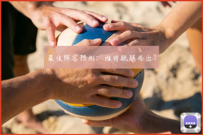 最佳阵容预测:谁将脱颖而出?