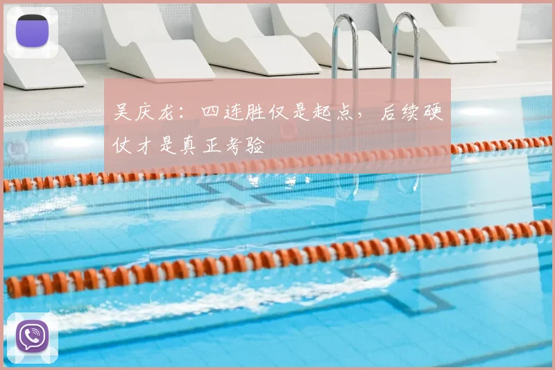 吴庆龙:四连胜仅是起点,后续硬仗才是真正考验