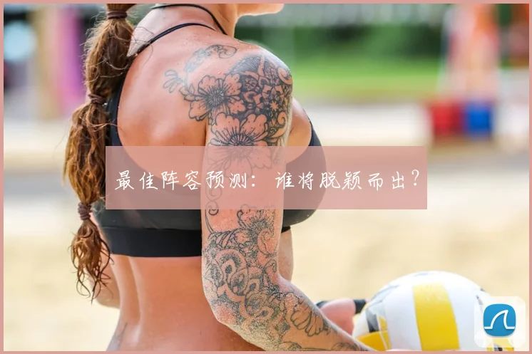 最佳阵容预测:谁将脱颖而出?