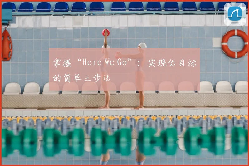掌握“Here We Go”：实现你目标的简单三步法