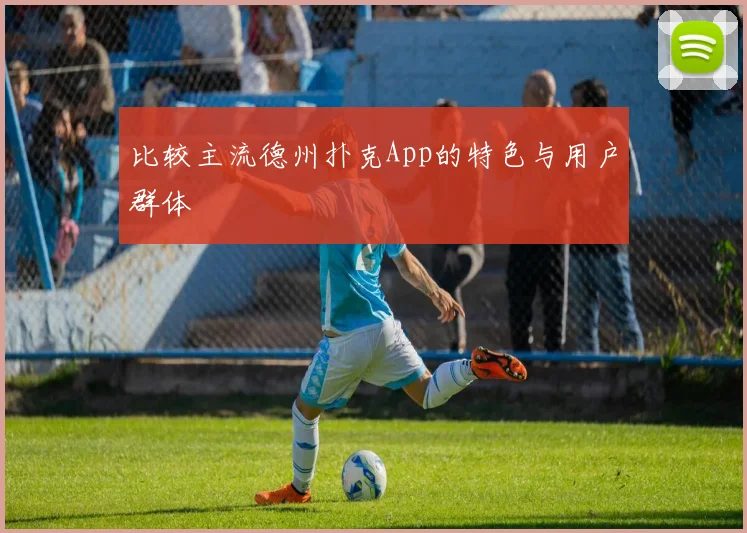 比较主流德州扑克App的特色与用户群体