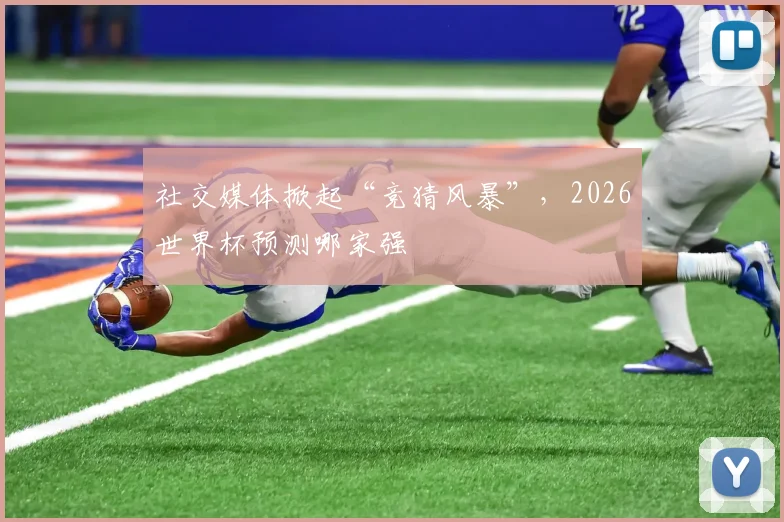 社交媒体掀起“竞猜风暴”，2026世界杯预测哪家强