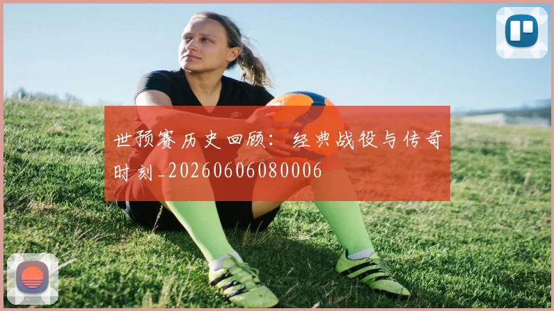 世预赛历史回顾:经典战役与传奇时刻_20260606080006
