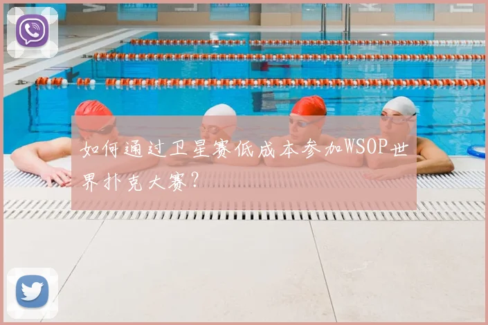 如何通过卫星赛低成本参加WSOP世界扑克大赛?