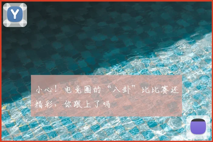 小心！电竞圈的“八卦”比比赛还精彩，你跟上了吗