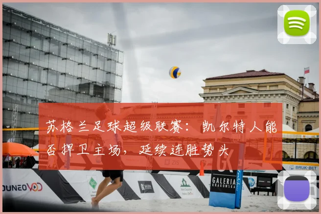 苏格兰足球超级联赛：凯尔特人能否捍卫主场，延续连胜势头