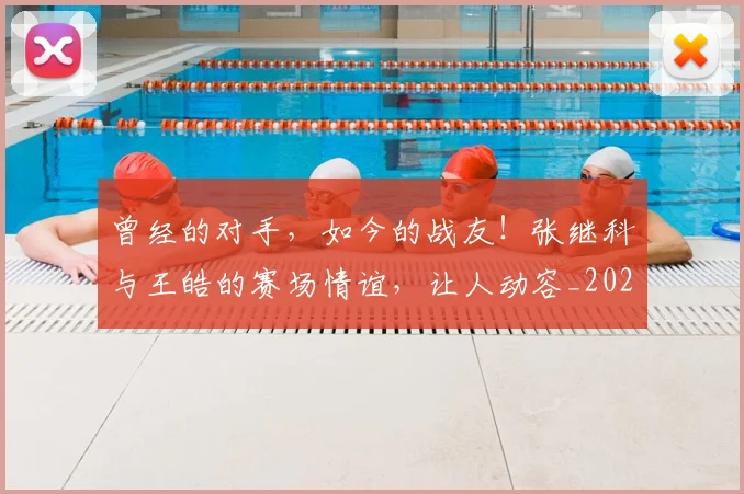 曾经的对手，如今的战友！张继科与王皓的赛场情谊，让人动容_20260526085134