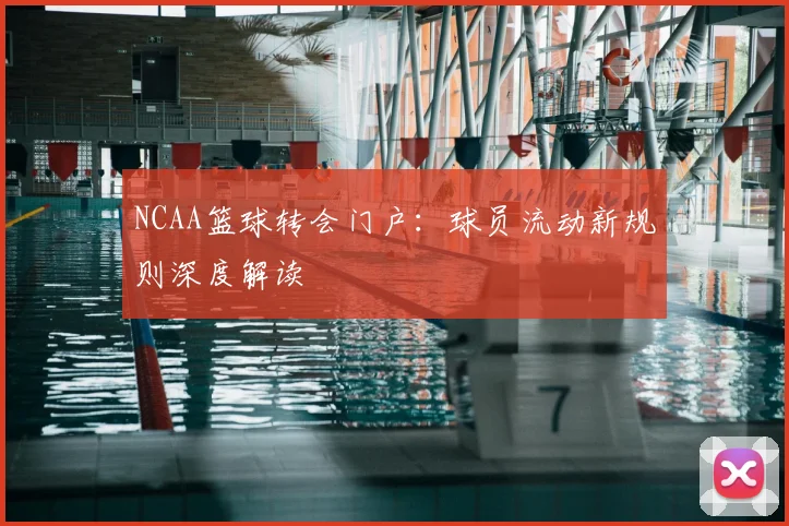 NCAA篮球转会门户：球员流动新规则深度解读