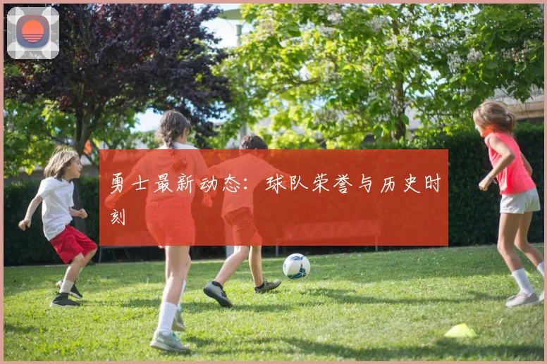 勇士最新动态:球队荣誉与历史时刻