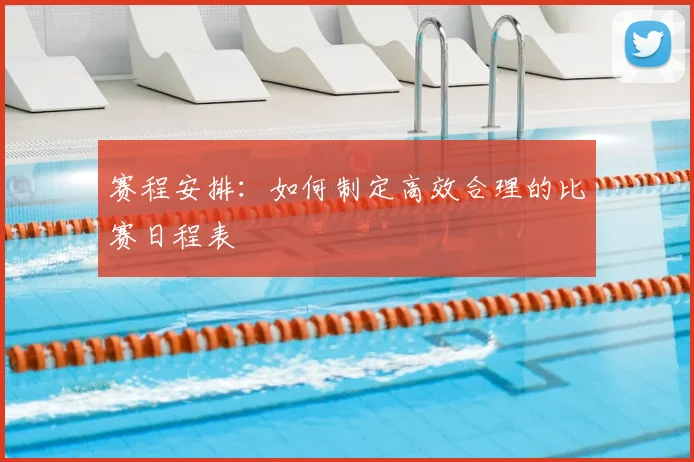 赛程安排:如何制定高效合理的比赛日程表
