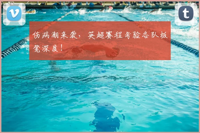 伤病潮来袭,英超赛程考验各队板凳深度!