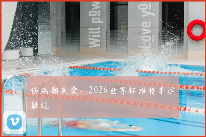 伤病潮来袭，2026世界杯谁将幸运躲过