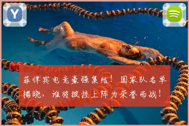 菲律宾电竞豪强集结!国家队名单揭晓,谁将披挂上阵为荣誉而战!