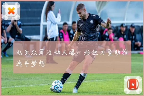 电竞众筹活动火爆,粉丝力量助推选手梦想