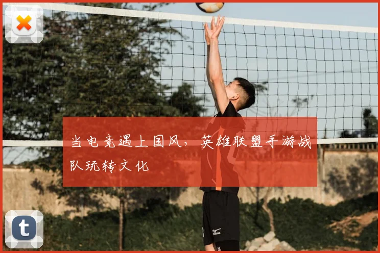 当电竞遇上国风，英雄联盟手游战队玩转文化