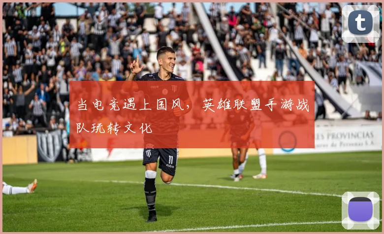 当电竞遇上国风,英雄联盟手游战队玩转文化