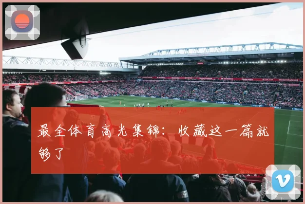 最全体育高光集锦:收藏这一篇就够了