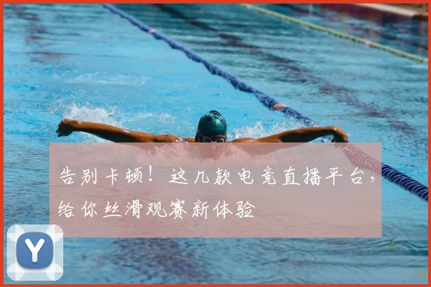 告别卡顿！这几款电竞直播平台，给你丝滑观赛新体验