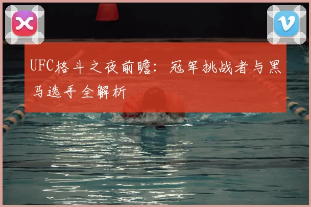 UFC格斗之夜前瞻：冠军挑战者与黑马选手全解析