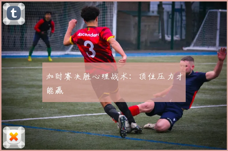 加时赛决胜心理战术:顶住压力才能赢